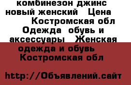 комбинезон джинс  новый женский › Цена ­ 1 300 - Костромская обл. Одежда, обувь и аксессуары » Женская одежда и обувь   . Костромская обл.